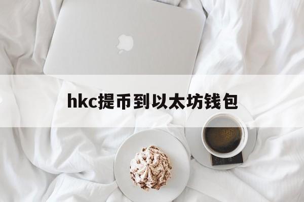 关于hkc提币到以太坊钱包的信息 关于hkc提币到以太坊钱包的信息