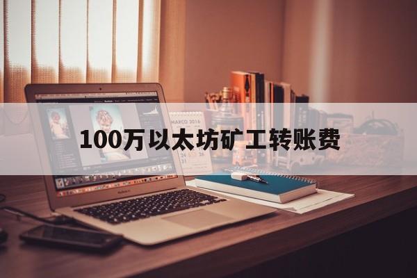 100万以太坊矿工转账费(比特币挖矿成本2024)