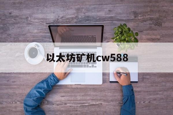 以太坊矿机cw588(以太坊矿机二手交易市场)